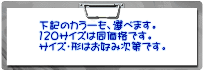下記のカラーも、選べます。 120サイズは同価格です。 サイズ・形はお好み次第です。